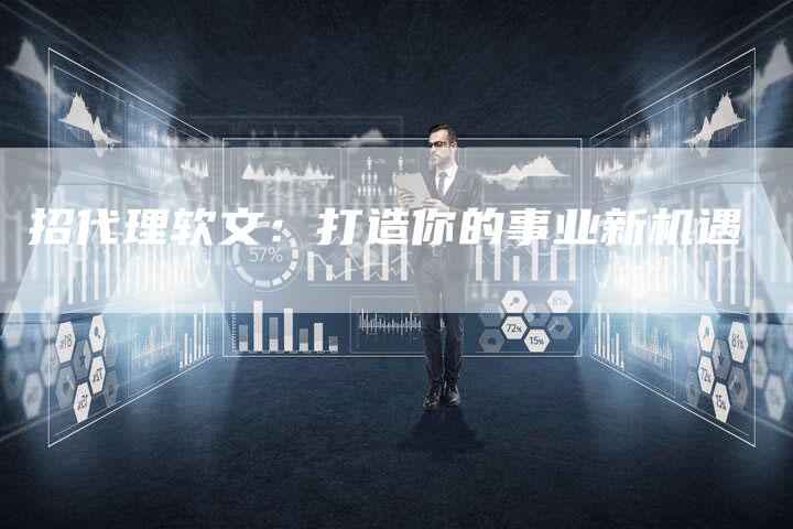 招代理软文：打造你的事业新机遇-直编软文营销网