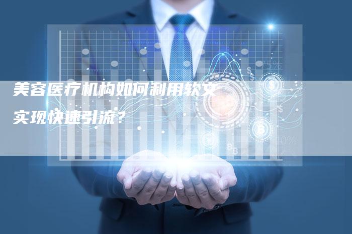 美容医疗机构如何利用软文实现快速引流?-直编软文营销网