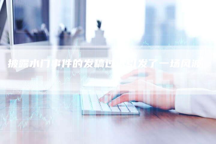 披露水门事件的发稿过迟引发了一场风波-直编软文营销网