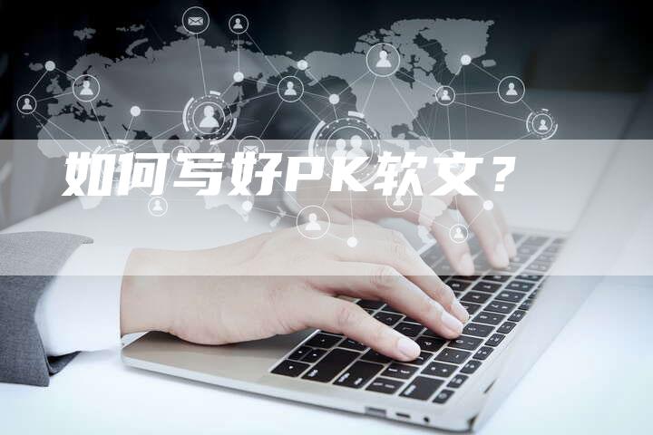如何写好PK软文？