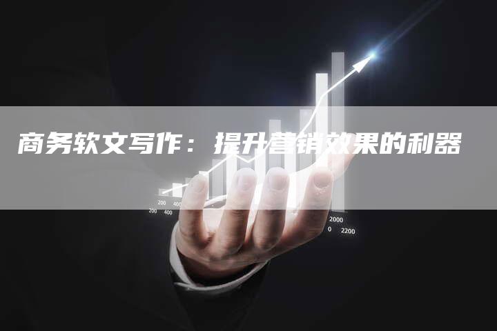 商务软文写作:提升营销效果的利器-直编软文营销网