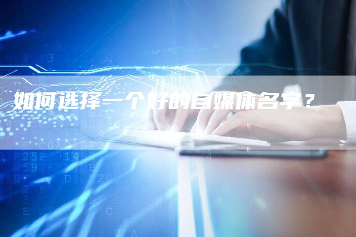 如何选择一个好的自媒体名字？-直编软文营销网