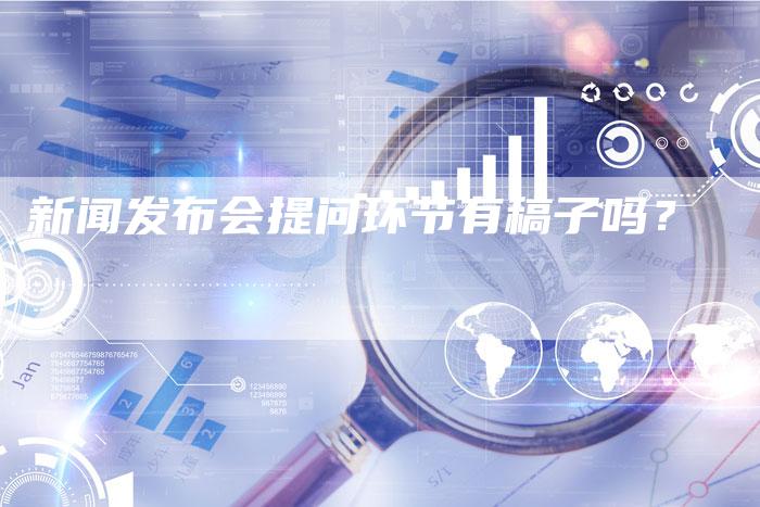 新闻发布会提问环节有稿子吗？-直编软文营销网