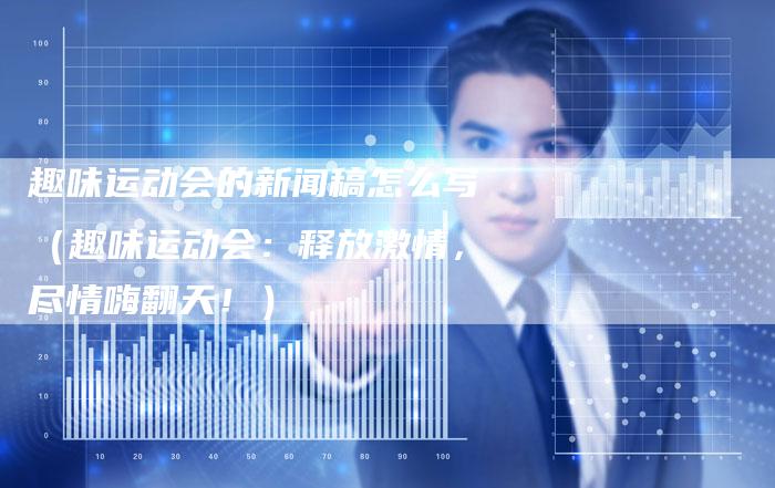 趣味运动会的新闻稿怎么写（趣味运动会：释放激情，尽情嗨翻天！）-直编软文营销网