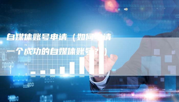 自媒体账号申请（如何申请一个成功的自媒体账号？）