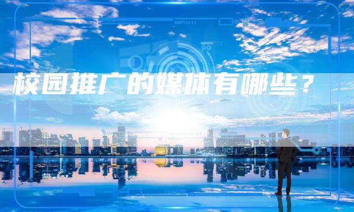 校园推广的媒体有哪些？-直编软文营销网