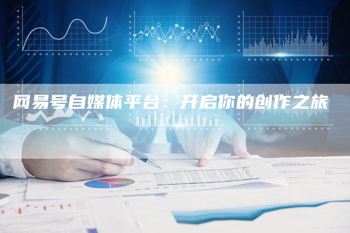 网易号自媒体平台：开启你的创作之旅-直编软文营销网