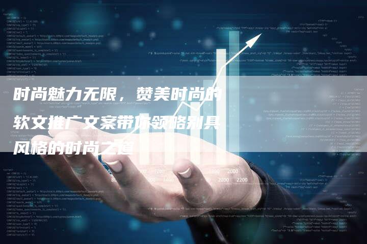 时尚魅力无限，赞美时尚的软文推广文案带你领略别具风格的时尚之道-直编软文营销网