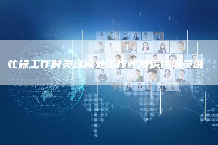 忙碌工作时灵魂何处工作忙发稿件没灵魂-直编软文营销网