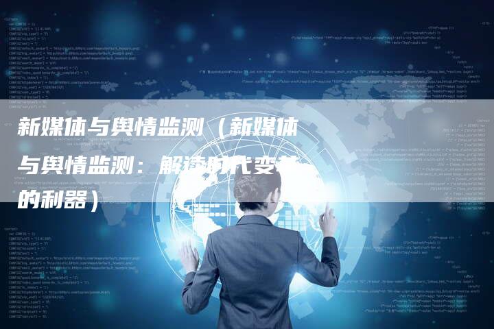 新媒体与舆情监测(新媒体与舆情监测:解读时代变革的利器)-直编软文营销网