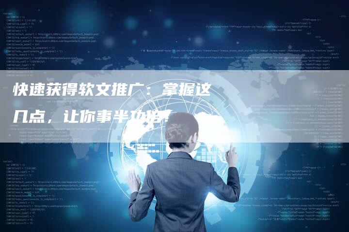 快速获得软文推广：掌握这几点，让你事半功倍！