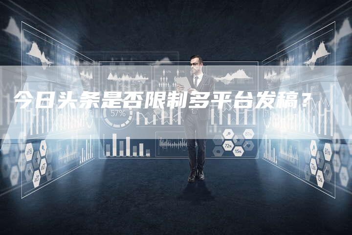 今日头条是否限制多平台发稿？