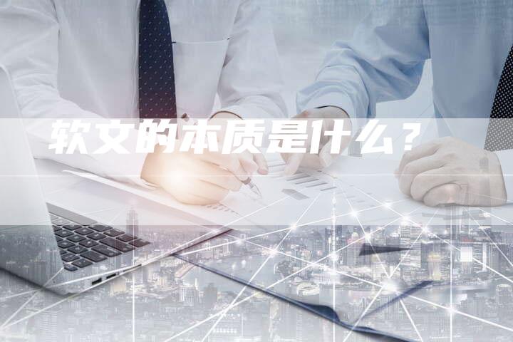软文的本质是什么？-直编软文营销网