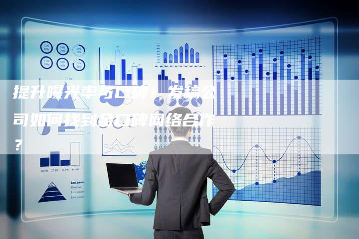 提升曝光率与口碑！发稿公司如何找到金口碑网络合作？-直编软文营销网