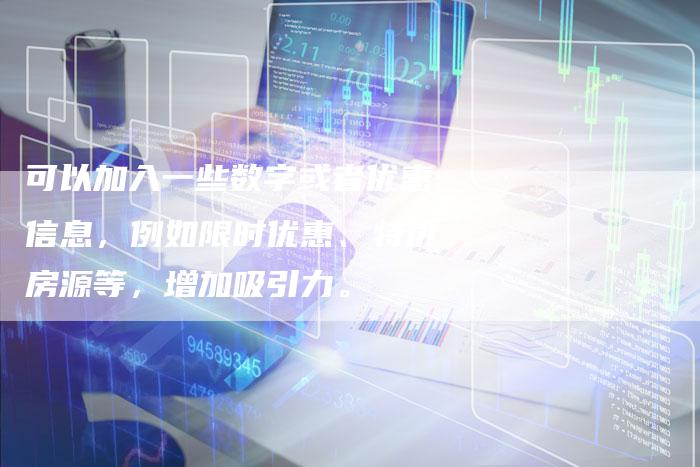 可以加入一些数字或者优惠信息，例如限时优惠、特价房源等，增加吸引力。-直编软文营销网
