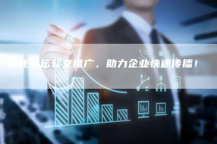 宿迁论坛软文推广，助力企业快速传播！-直编软文营销网