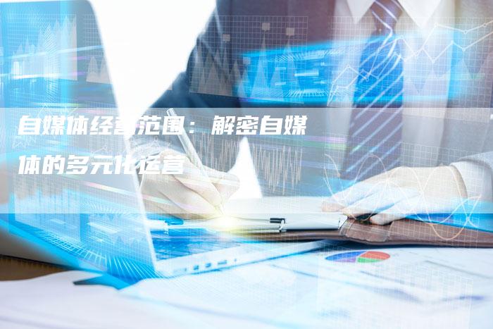 自媒体经营范围：解密自媒体的多元化运营-直编软文营销网