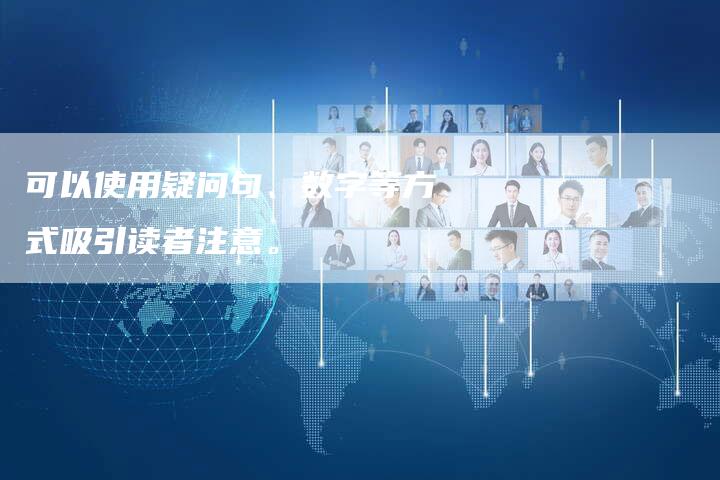 可以使用疑问句、数字等方式吸引读者注意。-直编软文营销网