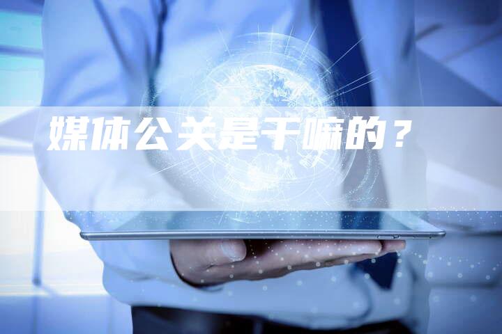 媒体公关是干嘛的？-直编软文营销网