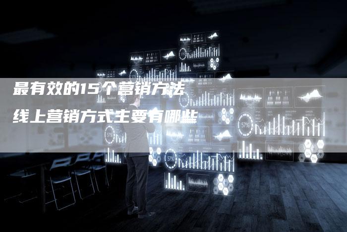 最有效的15个营销方法 线上营销方式主要有哪些-直编软文营销网