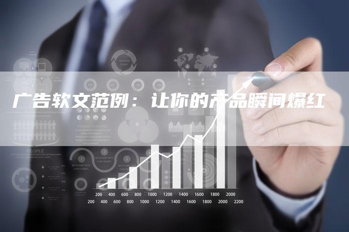 广告软文范例：让你的产品瞬间爆红