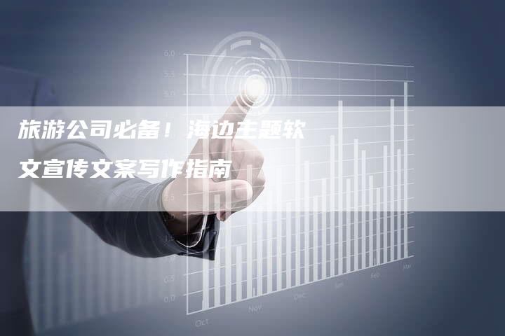 旅游公司必备！海边主题软文宣传文案写作指南-直编软文营销网