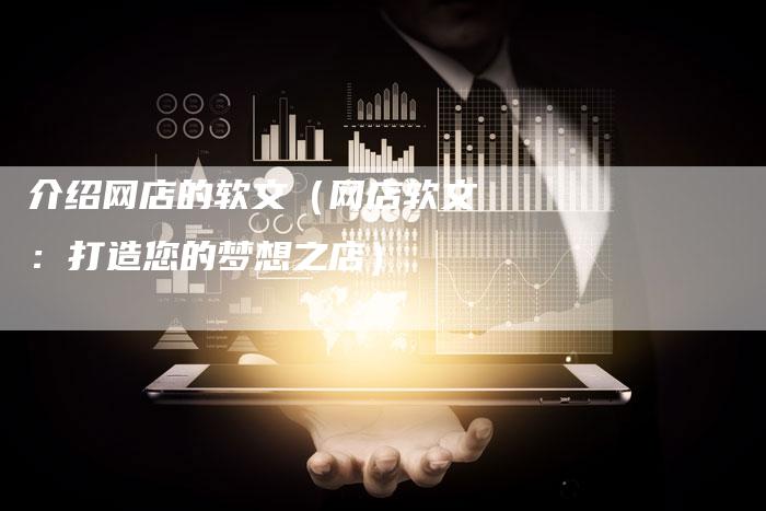 介绍网店的软文（网店软文：打造您的梦想之店）-直编软文营销网