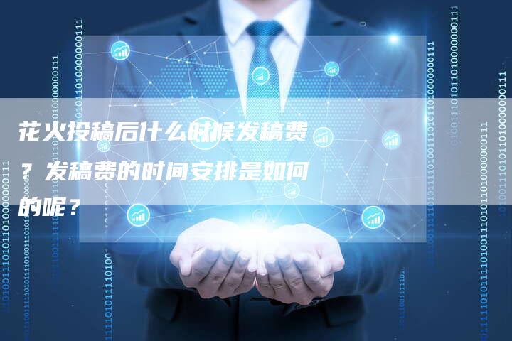 花火投稿后什么时候发稿费？发稿费的时间安排是如何的呢？-直编软文营销网