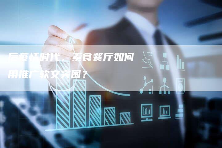 后疫情时代，素食餐厅如何用推广软文突围？-直编软文营销网