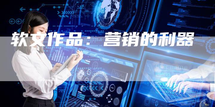 软文作品：营销的利器-直编软文营销网