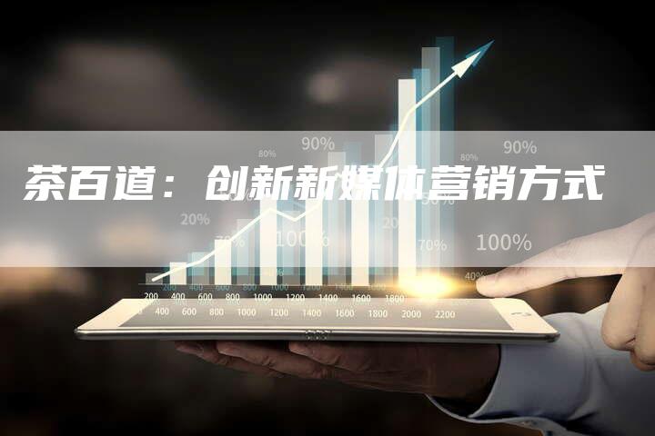 茶百道：创新新媒体营销方式