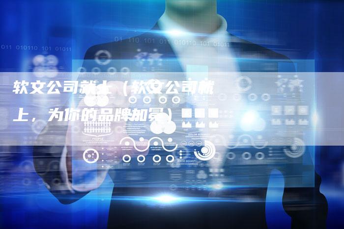 软文公司就上（软文公司就上，为你的品牌加冕）-直编软文营销网