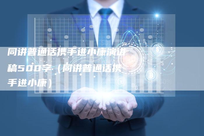同讲普通话携手进小康演讲稿500字（同讲普通话携手进小康）
