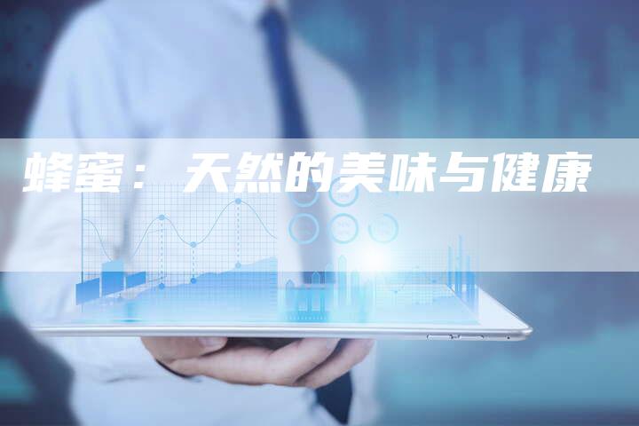 蜂蜜：天然的美味与健康-直编软文营销网