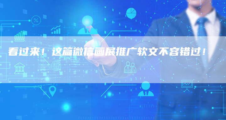 看过来！这篇微信画展推广软文不容错过！