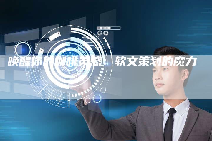 唤醒你的咖啡灵感：软文策划的魔力