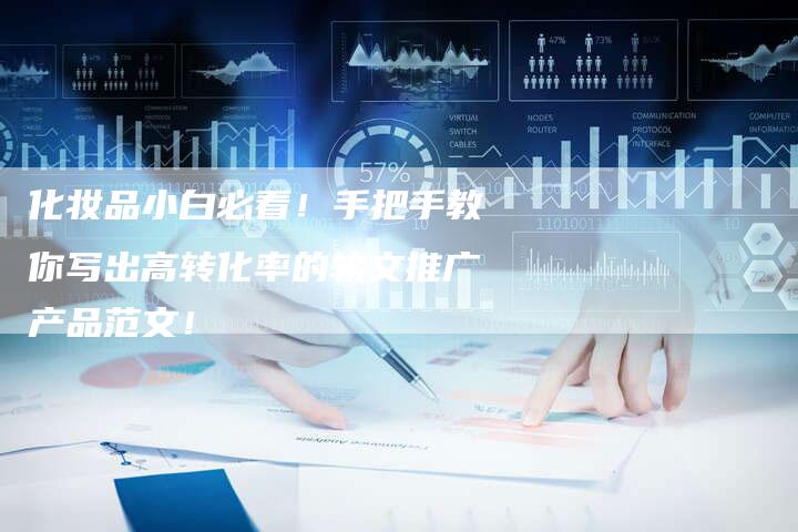 化妆品小白必看！手把手教你写出高转化率的软文推广产品范文！-直编软文营销网