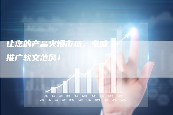 让您的产品火爆市场,电脑推广软文范例!-直编软文营销网