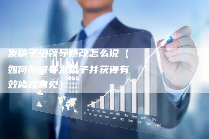 发稿子给领导修改怎么说（如何向领导发稿子并获得有效修改意见）-直编软文营销网