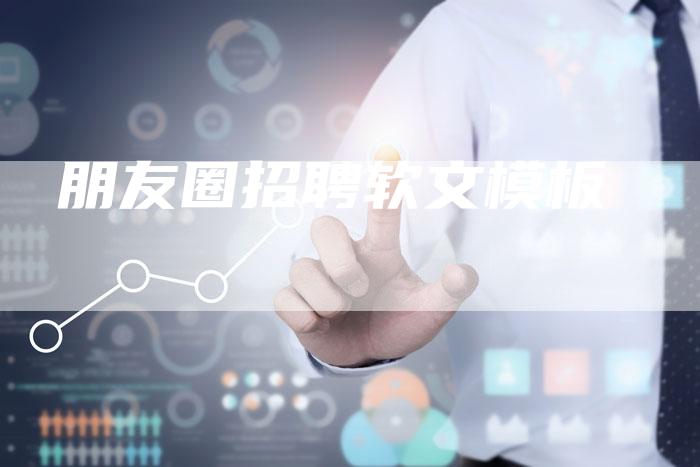 朋友圈招聘软文模板-直编软文营销网