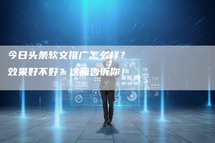 今日头条软文推广怎么样?效果好不好?这篇告诉你!-直编软文营销网