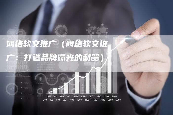 网络软文推广（网络软文推广：打造品牌曝光的利器）-直编软文营销网