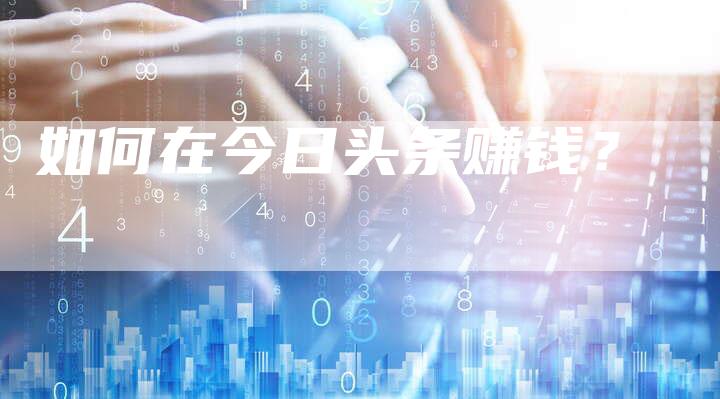 如何在今日头条赚钱？-直编软文营销网