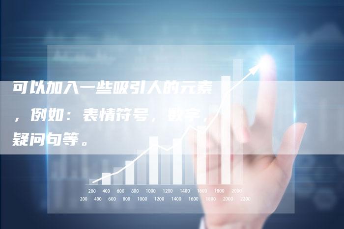 可以加入一些吸引人的元素，例如：表情符号，数字，疑问句等。-直编软文营销网
