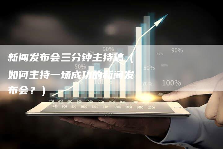 新闻发布会三分钟主持稿（如何主持一场成功的新闻发布会？）-直编软文营销网