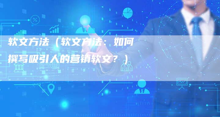 软文方法（软文方法：如何撰写吸引人的营销软文？）