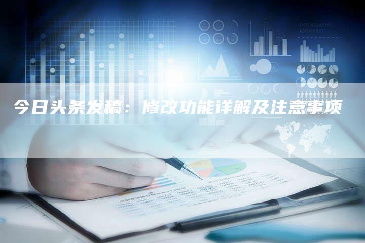 今日头条发稿:修改功能详解及注意事项-直编软文营销网