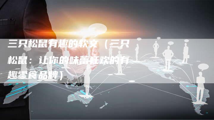 三只松鼠有趣的软文（三只松鼠：让你的味蕾狂欢的有趣零食品牌）-直编软文营销网