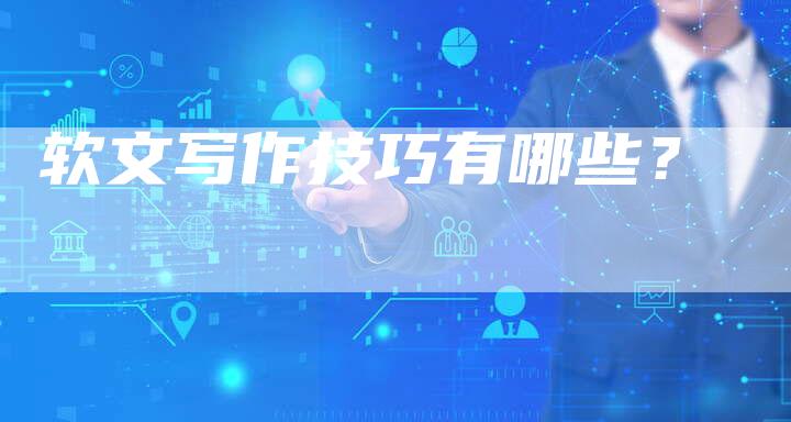 软文写作技巧有哪些？