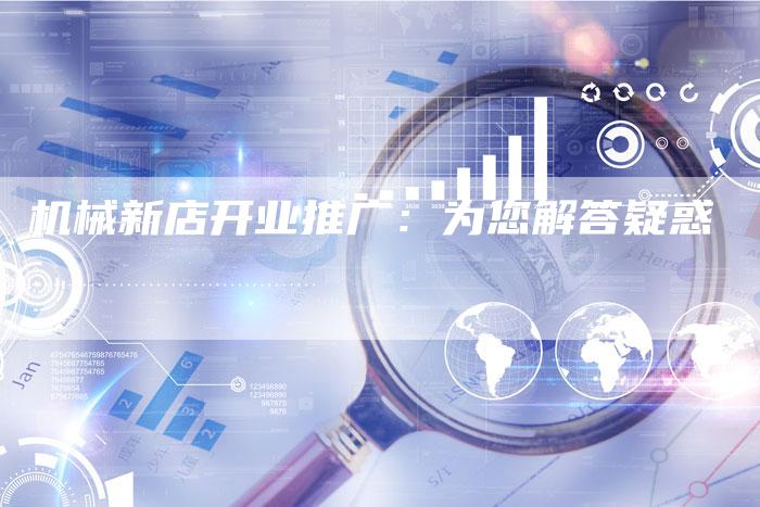 机械新店开业推广：为您解答疑惑-直编软文营销网